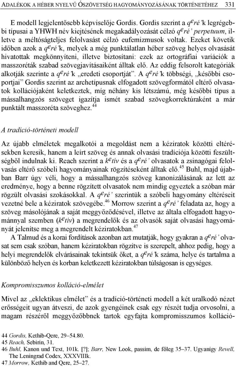 Ezeket követik időben azok a q e ré k, melyek a még punktálatlan héber szöveg helyes olvasását hivatottak megkönnyíteni, illetve biztosítani: ezek az ortográfiai variációk a masszoréták szabad