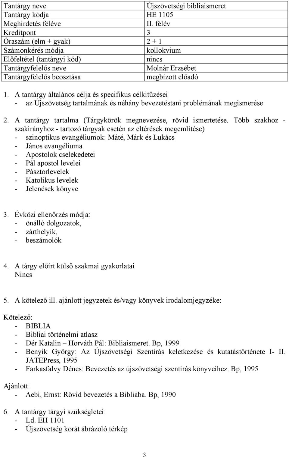 Több szakhoz - - szinoptikus evangéliumok: Máté, Márk és Lukács - János evangéliuma - Apostolok cselekedetei - Pál apostol levelei - Pásztorlevelek - Katolikus levelek - Jelenések könyve 3.