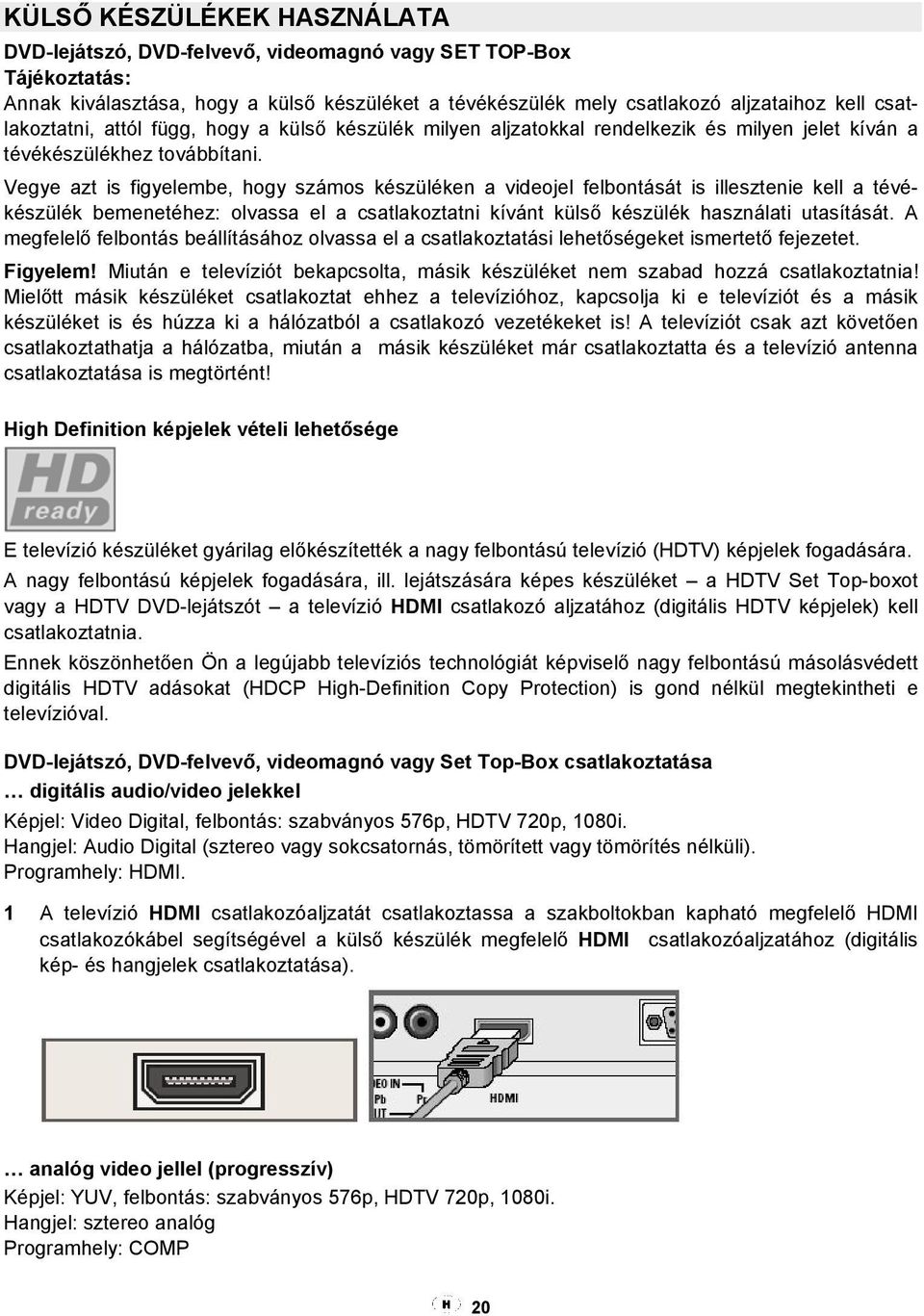 Vegye azt is figyelembe, hogy számos készüléken a videojel felbontását is illesztenie kell a tévékészülék bemenetéhez: olvassa el a csatlakoztatni kívánt külső készülék használati utasítását.