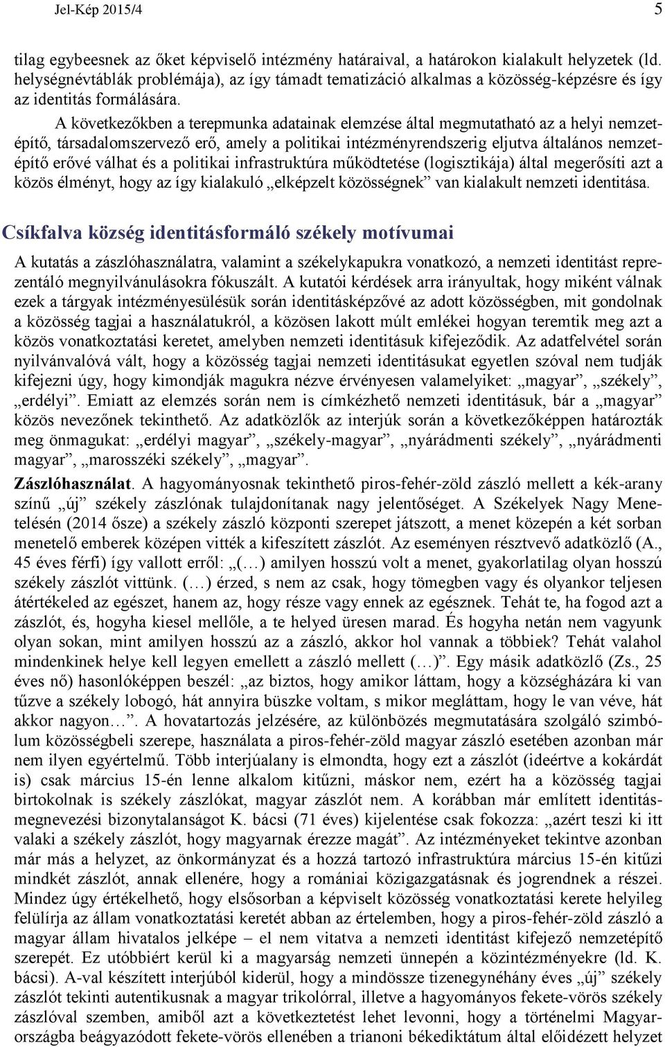 A következőkben a terepmunka adatainak elemzése által megmutatható az a helyi nemzetépítő, társadalomszervező erő, amely a politikai intézményrendszerig eljutva általános nemzetépítő erővé válhat és