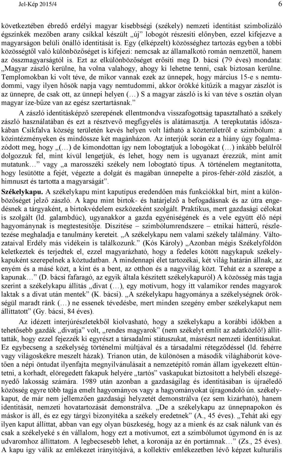 Egy (elképzelt) közösséghez tartozás egyben a többi közösségtől való különbözőséget is kifejezi: nemcsak az államalkotó román nemzettől, hanem az összmagyarságtól is.