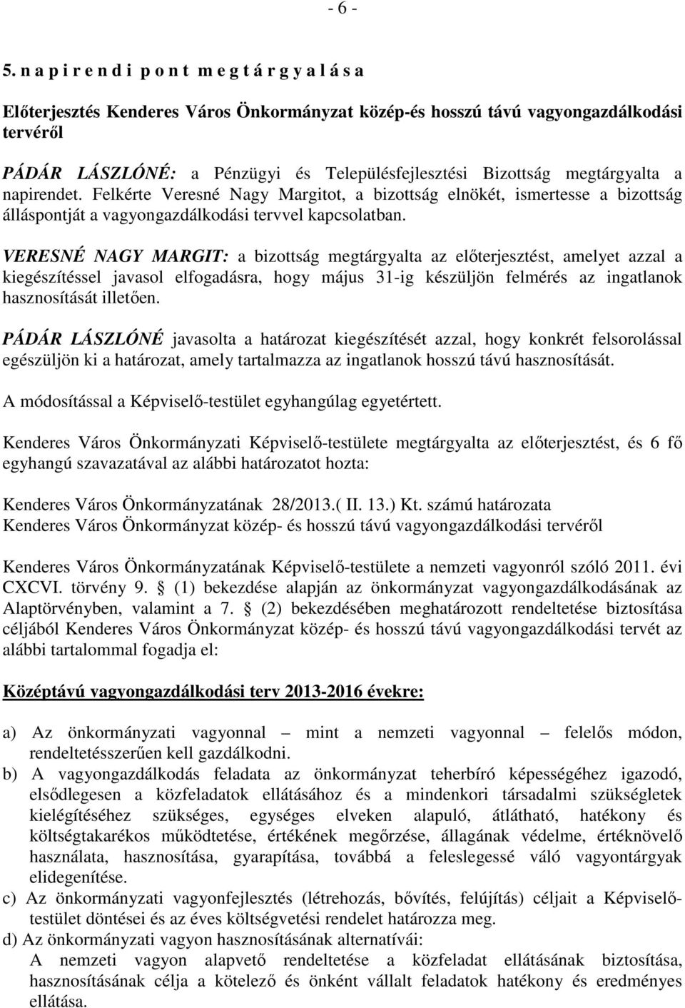 Bizottság megtárgyalta a napirendet. Felkérte Veresné Nagy Margitot, a bizottság elnökét, ismertesse a bizottság álláspontját a vagyongazdálkodási tervvel kapcsolatban.