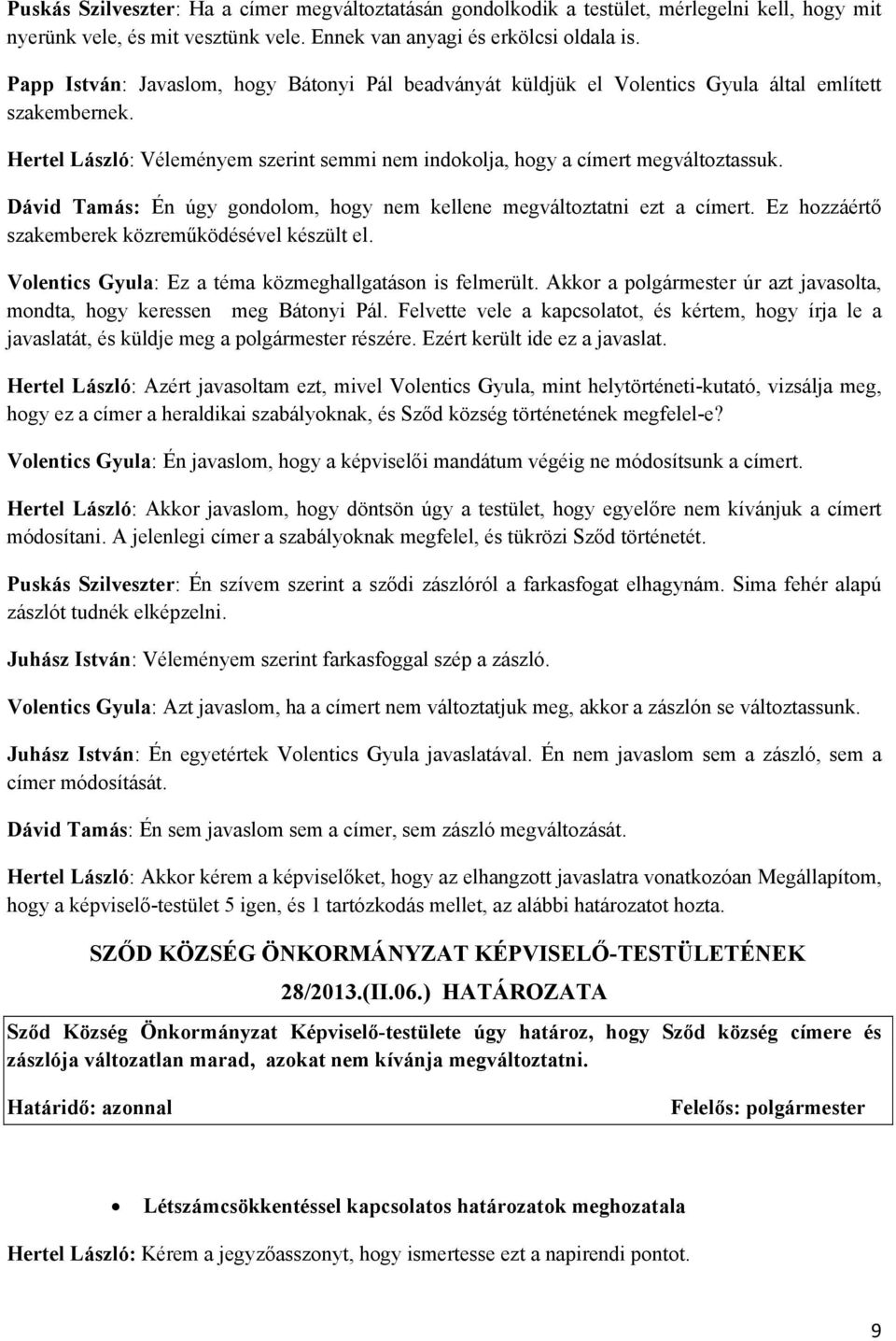 Dávid Tamás: Én úgy gondolom, hogy nem kellene megváltoztatni ezt a címert. Ez hozzáértő szakemberek közreműködésével készült el. Volentics Gyula: Ez a téma közmeghallgatáson is felmerült.