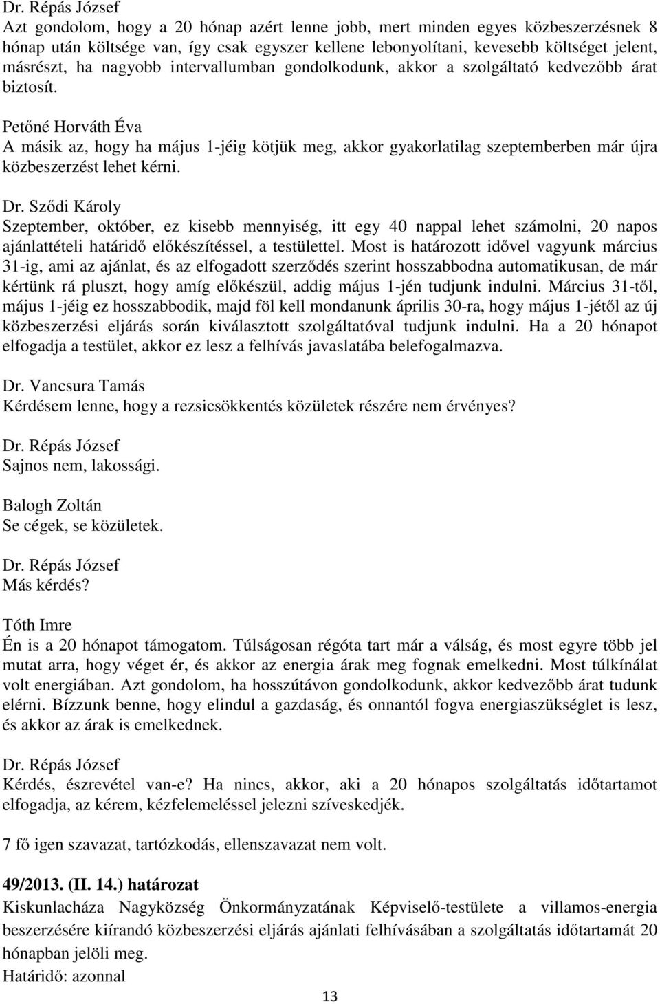 Petőné Horváth Éva A másik az, hogy ha május 1-jéig kötjük meg, akkor gyakorlatilag szeptemberben már újra közbeszerzést lehet kérni. Dr.