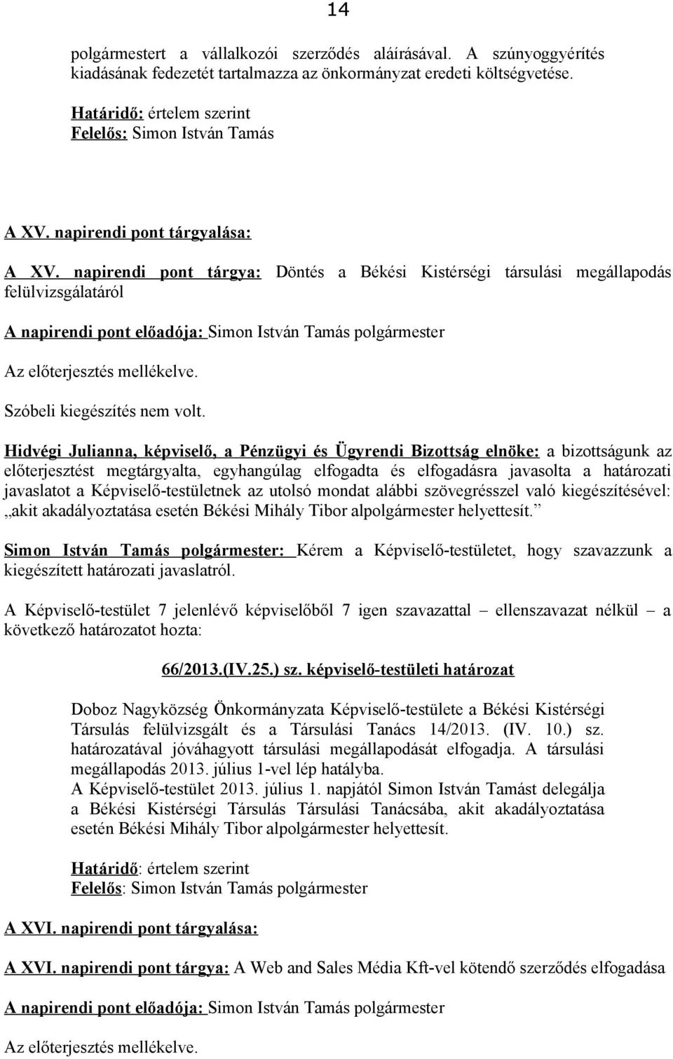 előterjesztést megtárgyalta, egyhangúlag elfogadta és elfogadásra javasolta a határozati javaslatot a Képviselő-testületnek az utolsó mondat alábbi szövegrésszel való kiegészítésével: akit