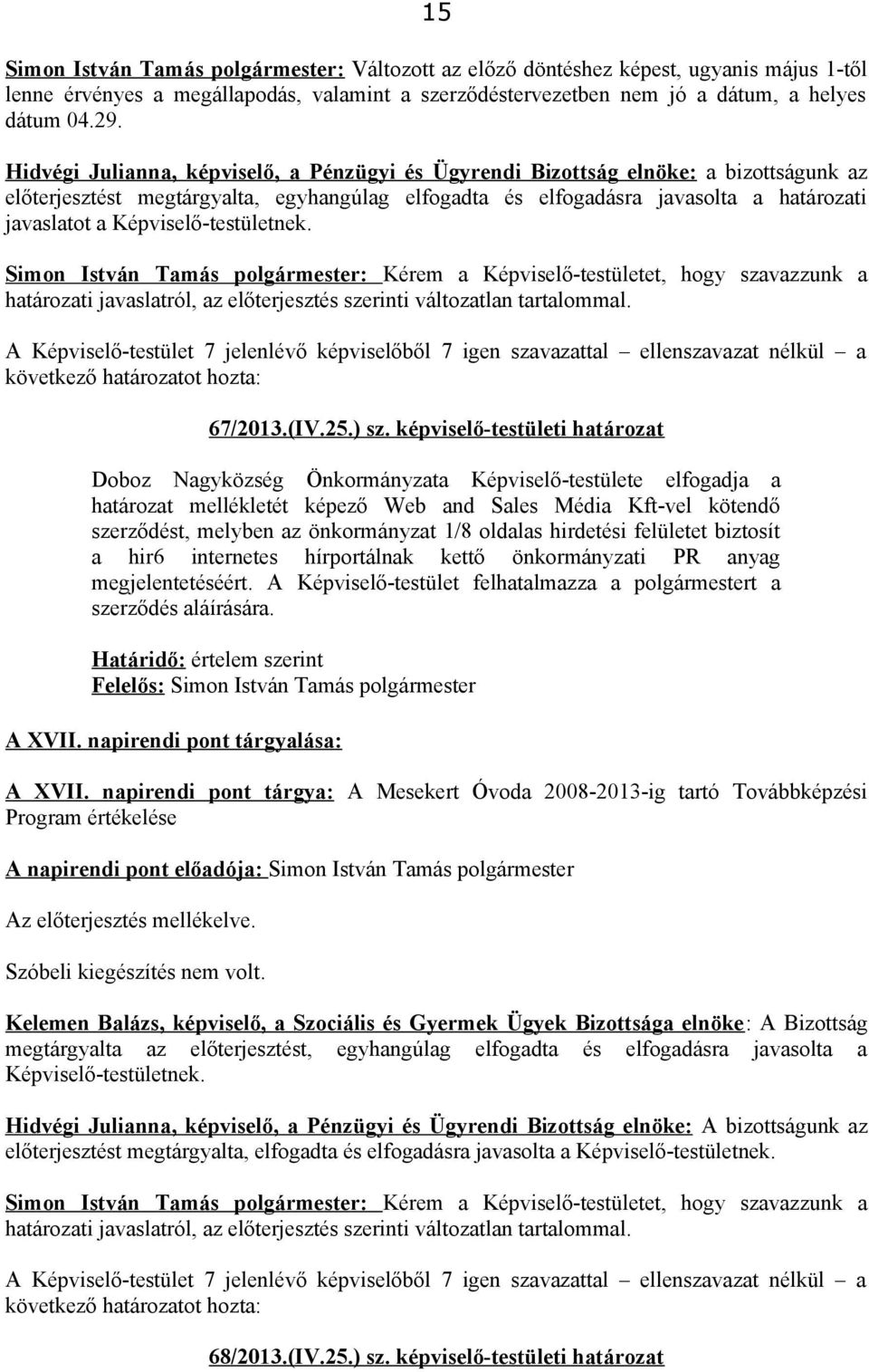 Simon István Tamás polgármester: Kérem a Képviselő-testületet, hogy szavazzunk a határozati javaslatról, az előterjesztés szerinti változatlan tartalommal. 67/2013.(IV.25.) sz.