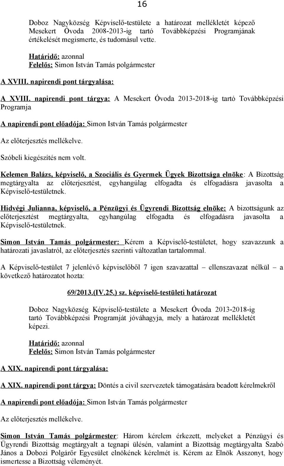 Kelemen Balázs, képviselő, a Szociális és Gyermek Ügyek Bizottsága elnöke: A Bizottság megtárgyalta az előterjesztést, egyhangúlag elfogadta és elfogadásra javasolta a Képviselő-testületnek.