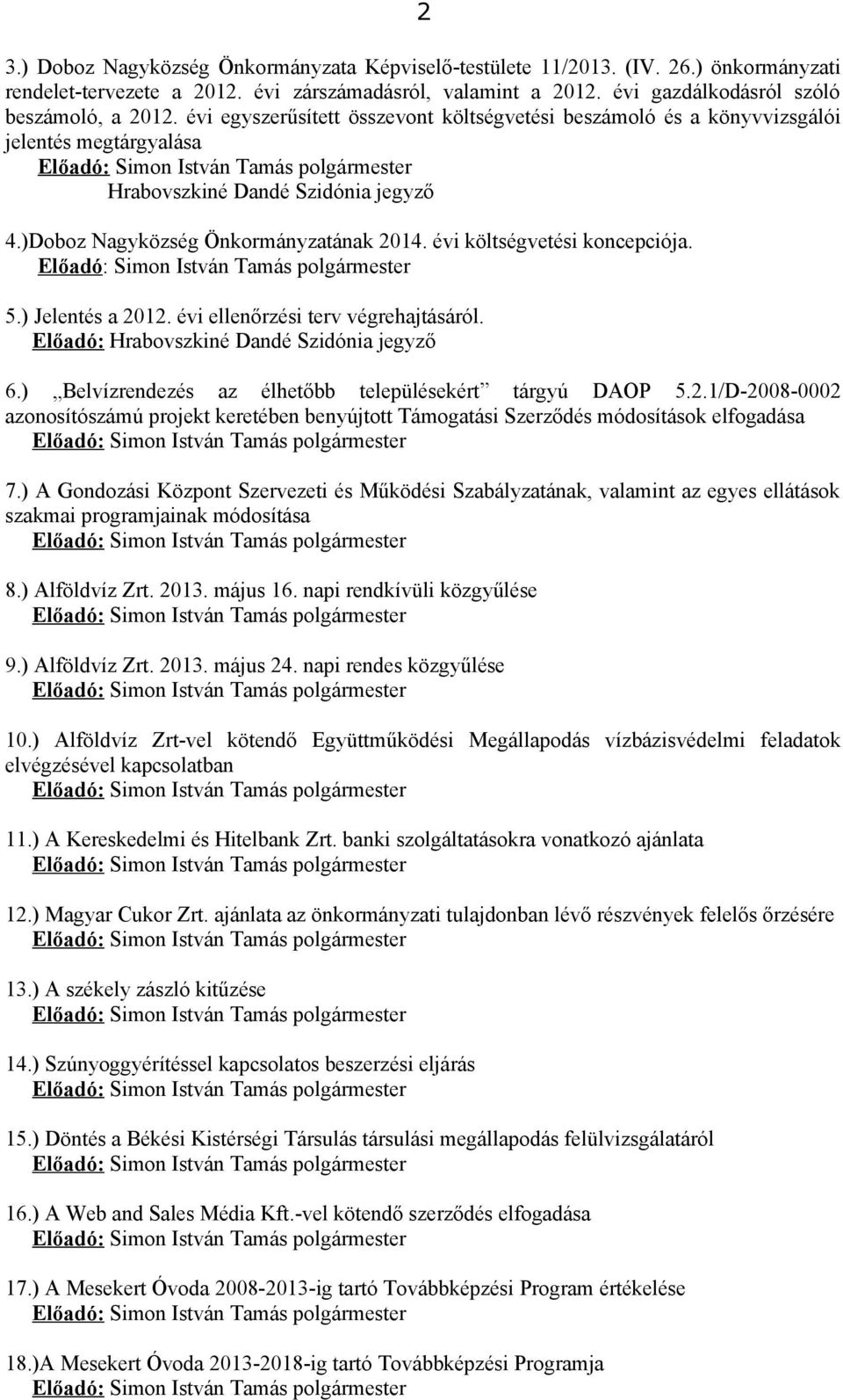 évi költségvetési koncepciója. 5.) Jelentés a 2012. évi ellenőrzési terv végrehajtásáról. Előadó: Hrabovszkiné Dandé Szidónia jegyző 6.) Belvízrendezés az élhetőbb településekért tárgyú DAOP 5.2.1/D-2008-0002 azonosítószámú projekt keretében benyújtott Támogatási Szerződés módosítások elfogadása 7.