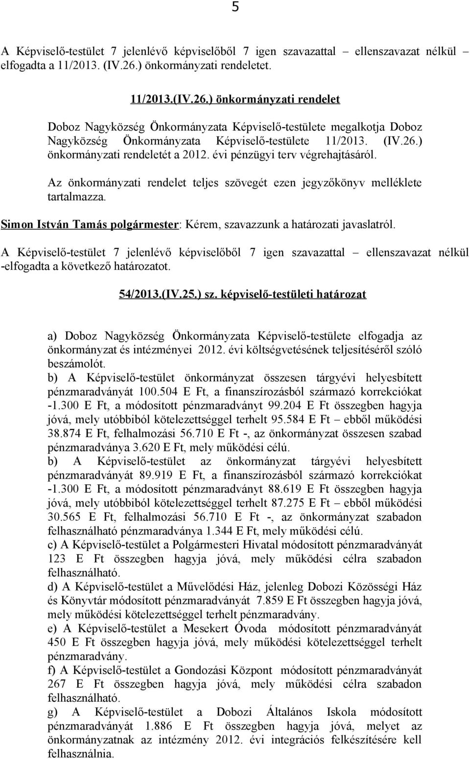 évi pénzügyi terv végrehajtásáról. Az önkormányzati rendelet teljes szövegét ezen jegyzőkönyv melléklete tartalmazza. Simon István Tamás polgármester: Kérem, szavazzunk a határozati javaslatról.