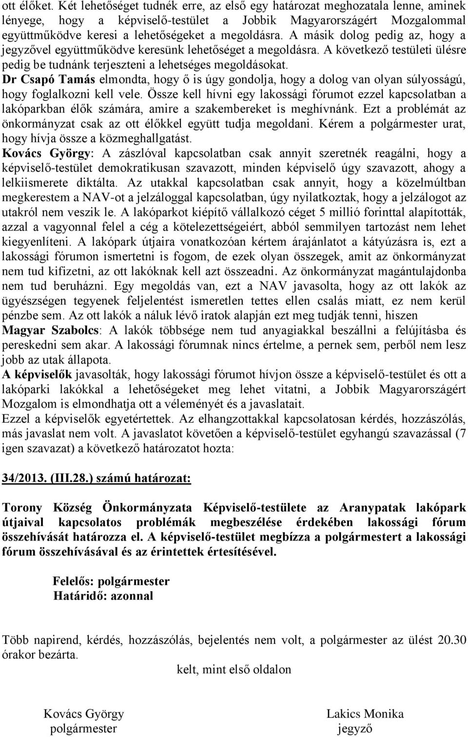 A másik dolog pedig az, hogy a jegyzővel együttműködve keresünk lehetőséget a megoldásra. A következő testületi ülésre pedig be tudnánk terjeszteni a lehetséges megoldásokat.