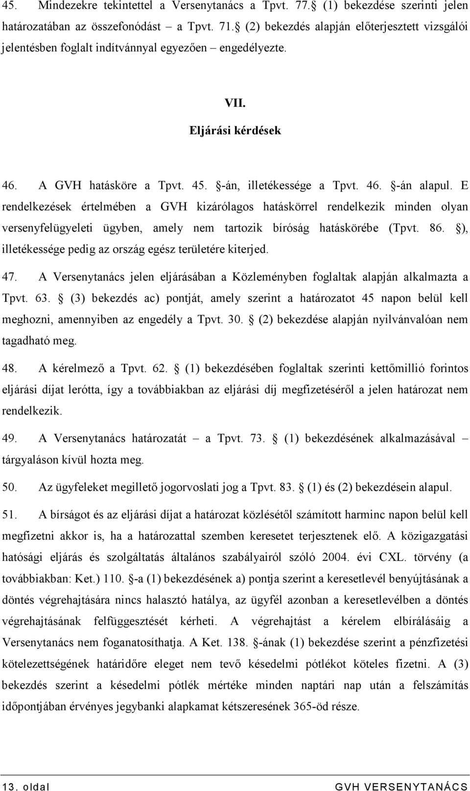 E rendelkezések értelmében a GVH kizárólagos hatáskörrel rendelkezik minden olyan versenyfelügyeleti ügyben, amely nem tartozik bíróság hatáskörébe (Tpvt. 86.
