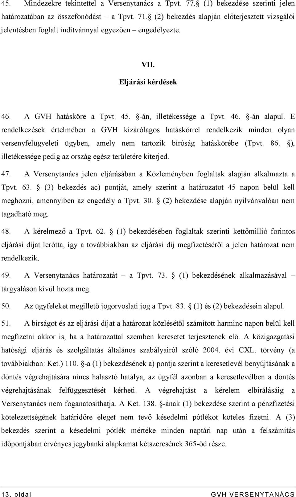 E rendelkezések értelmében a GVH kizárólagos hatáskörrel rendelkezik minden olyan versenyfelügyeleti ügyben, amely nem tartozik bíróság hatáskörébe (Tpvt. 86.