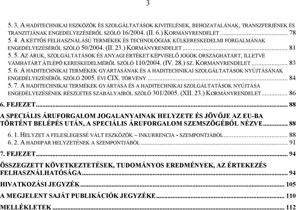 /2004. (II. 23.) KORMÁNYRENDELET...81 5. 5. AZ ÁRUK, SZOLGÁLTATÁSOK ÉS ANYAGI ÉRTÉKET KÉPVISELŐ JOGOK ORSZÁGHATÁRT, ILLETVE VÁMHATÁRT ÁTLÉPŐ KERESKEDELMÉRŐL SZÓLÓ 110/2004. (IV. 28.) SZ.