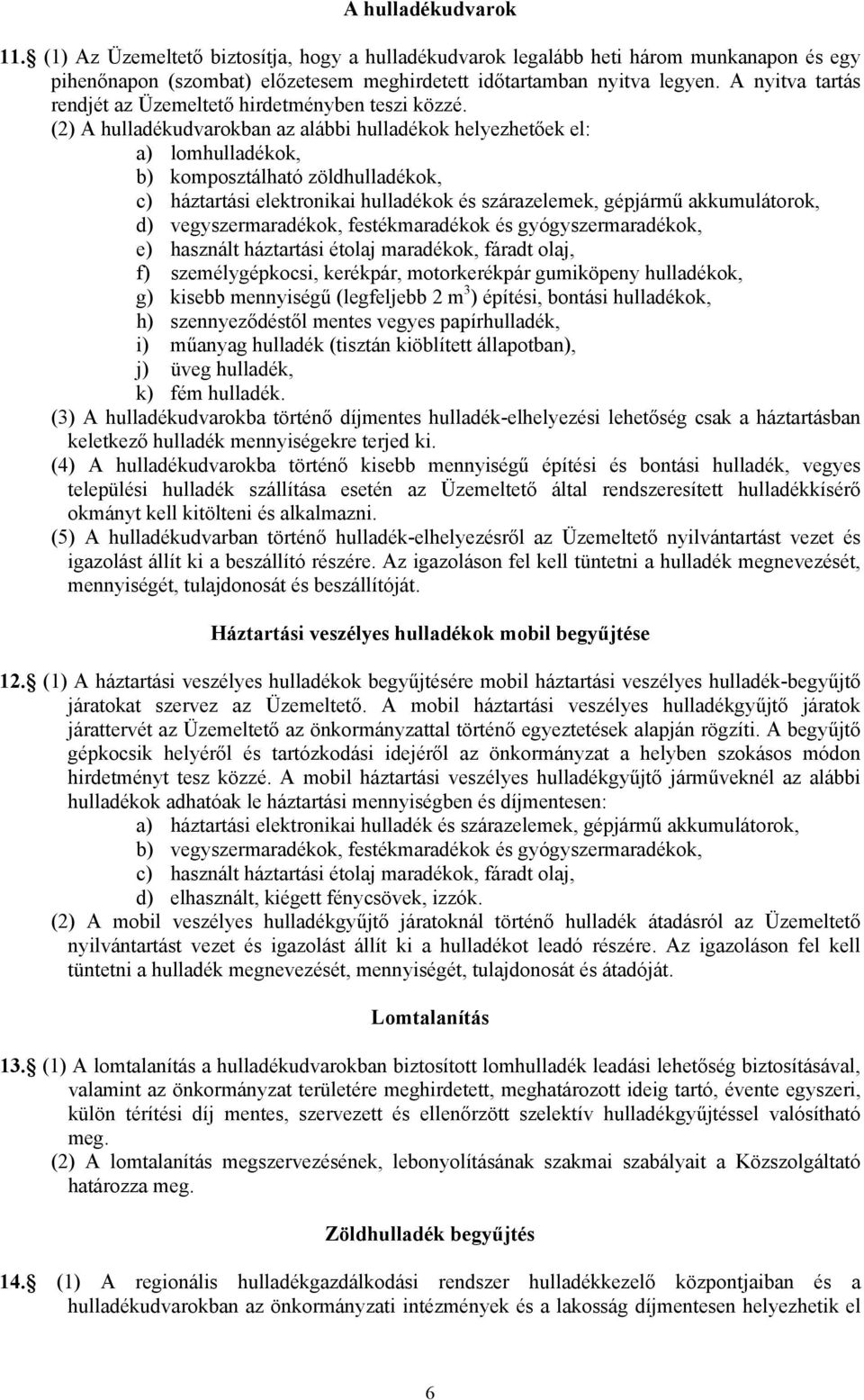 (2) A hulladékudvarokban az alábbi hulladékok helyezhetőek el: a) lomhulladékok, b) komposztálható zöldhulladékok, c) háztartási elektronikai hulladékok és szárazelemek, gépjármű akkumulátorok, d)