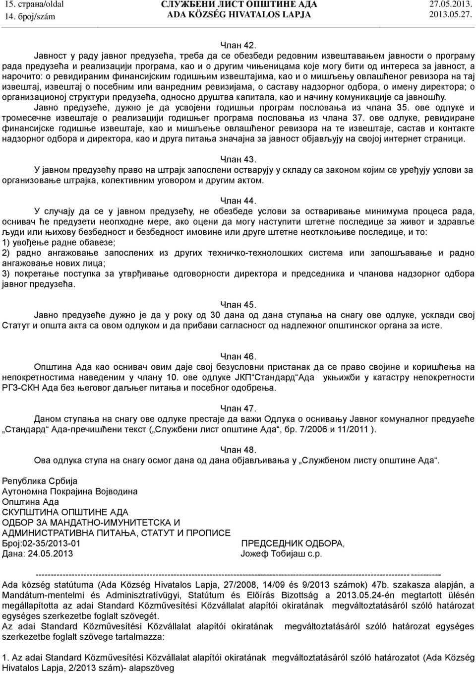 а нарочито: о ревидираним финансијским годишњим извештајима, као и о мишљењу овлашћеног ревизора на тај извештај, извештај о посебним или ванредним ревизијама, о саставу надзорног одбора, о имену