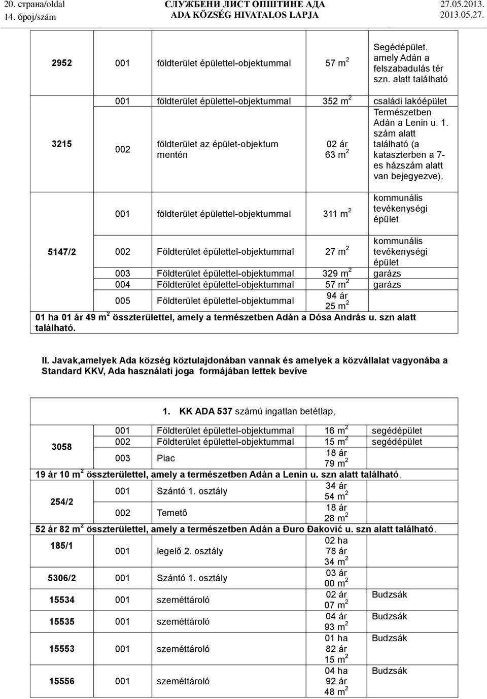 szám alatt 002 földterület az épület-objektum 02 ár található (a mentén 63 m 2 kataszterben a 7- es házszám alatt van bejegyezve).