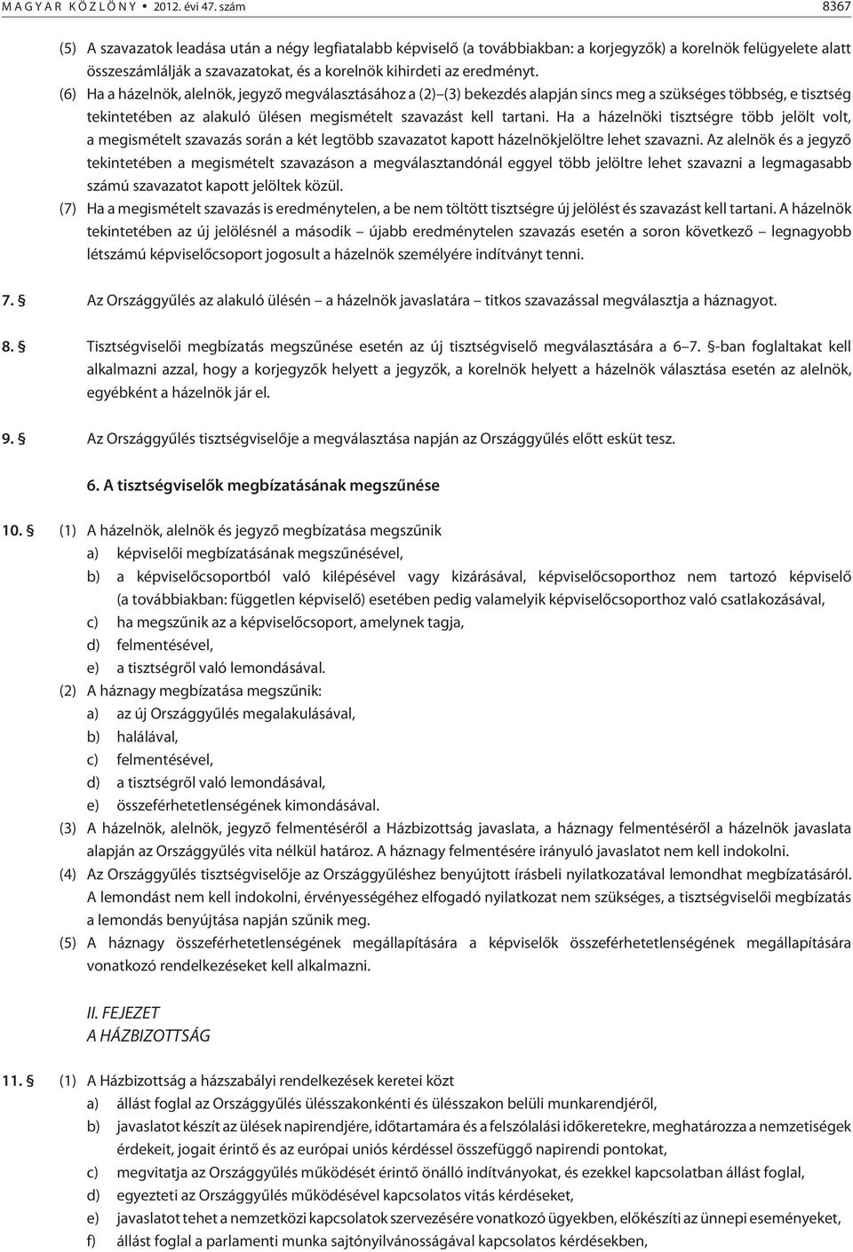 (6) Ha a házelnök, alelnök, jegyzõ megválasztásához a (2) (3) bekezdés alapján sincs meg a szükséges többség, e tisztség tekintetében az alakuló ülésen megismételt szavazást kell tartani.