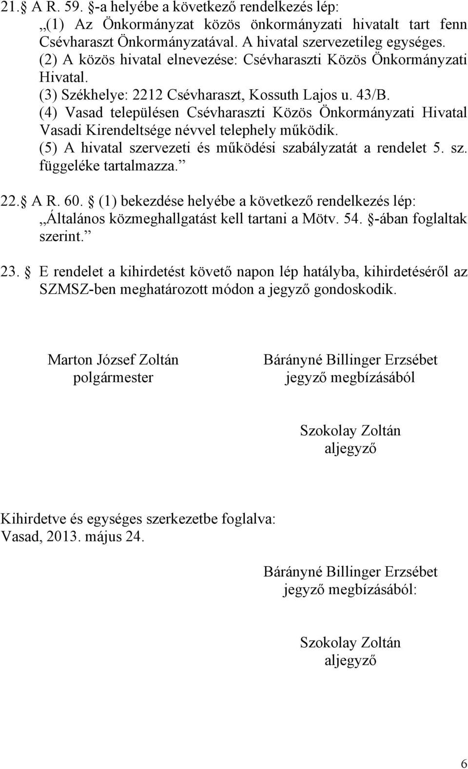 (4) Vasad településen Csévharaszti Közös Önkormányzati Hivatal Vasadi Kirendeltsége névvel telephely működik. (5) A hivatal szervezeti és működési szabályzatát a rendelet 5. sz. függeléke tartalmazza.