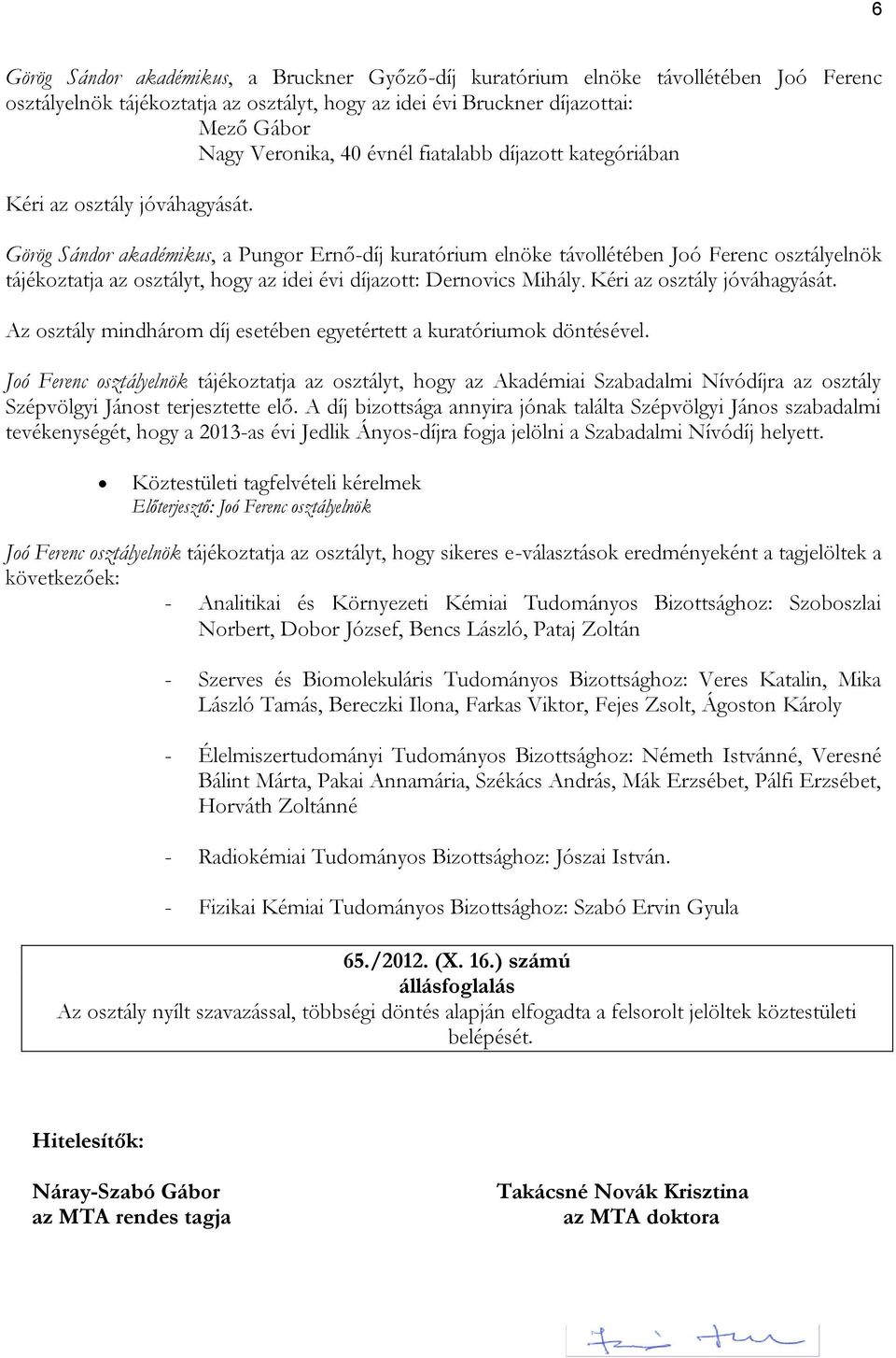 Görög Sándor akadémikus, a Pungor Ernő-díj kuratórium elnöke távollétében Joó Ferenc osztályelnök tájékoztatja az osztályt, hogy az idei évi díjazott: Dernovics Mihály. Kéri az osztály jóváhagyását.