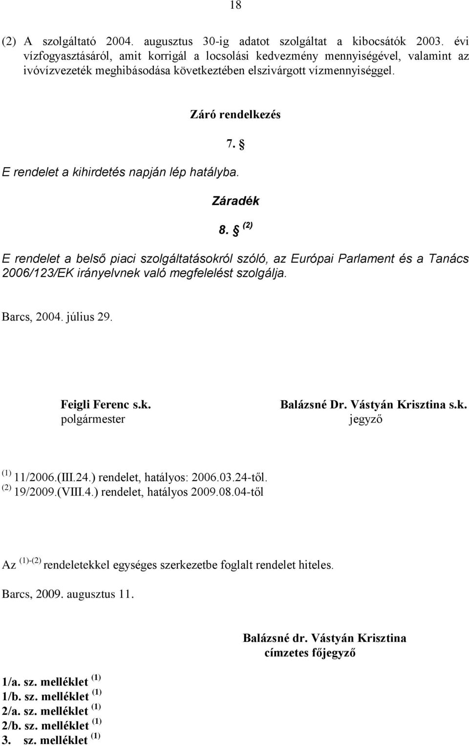 E rendelet a kihirdetés napján lép hatályba. Záradék 8. (2) E rendelet a belső piaci szolgáltatásokról szóló, az Európai Parlament és a Tanács 2006/123/EK irányelvnek való megfelelést szolgálja.