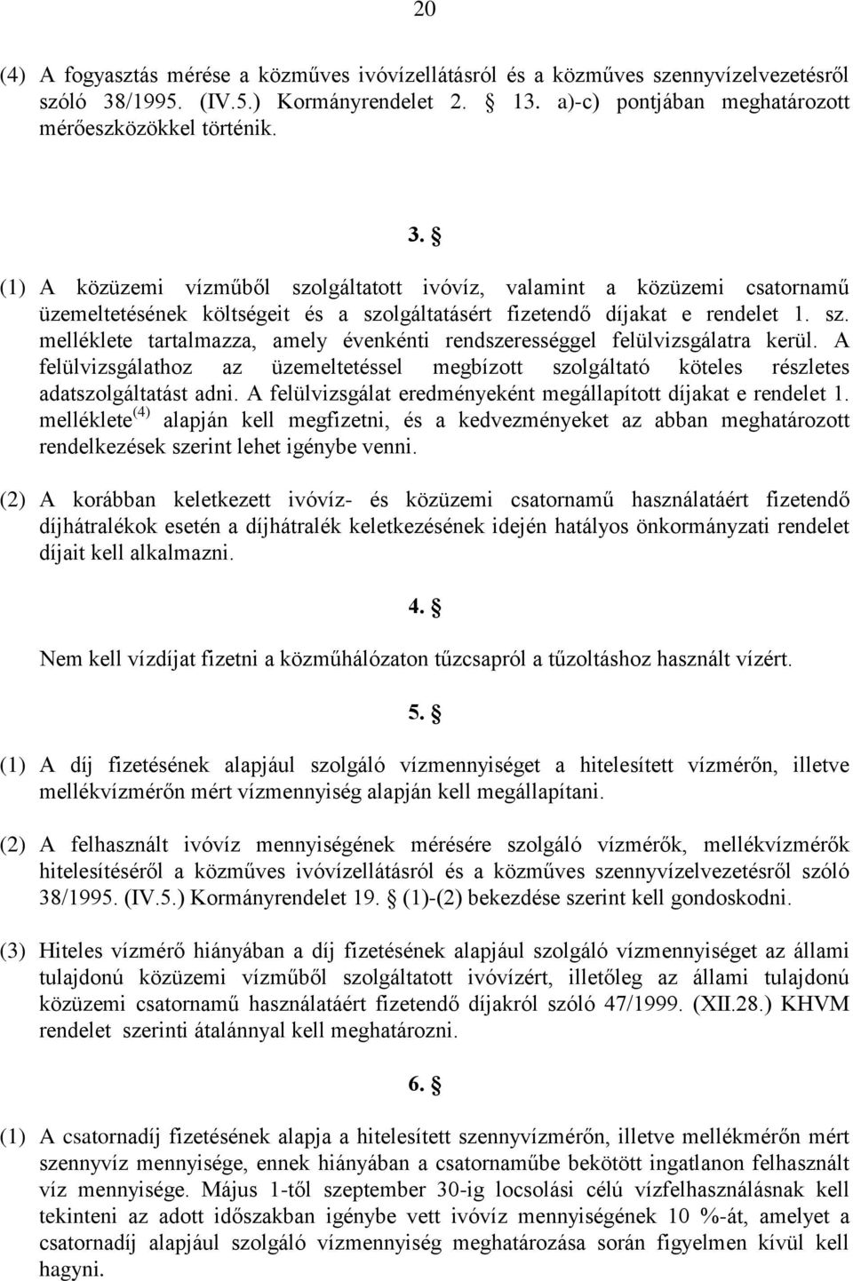 (1) A közüzemi vízműből szolgáltatott ivóvíz, valamint a közüzemi csatornamű üzemeltetésének költségeit és a szolgáltatásért fizetendő díjakat e rendelet 1. sz. melléklete tartalmazza, amely évenkénti rendszerességgel felülvizsgálatra kerül.