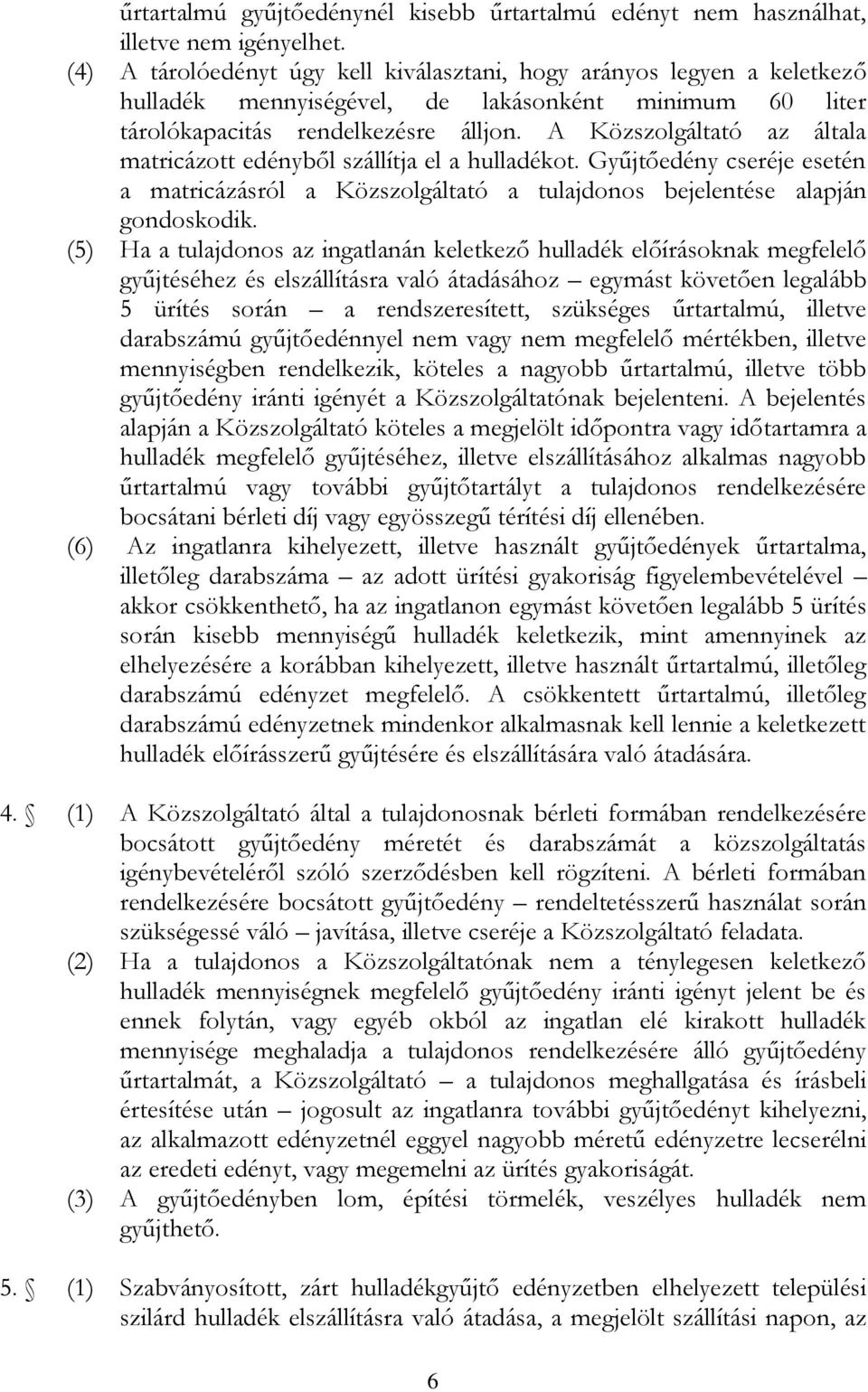 A Közszolgáltató az általa matricázott edényből szállítja el a hulladékot. Gyűjtőedény cseréje esetén a matricázásról a Közszolgáltató a tulajdonos bejelentése alapján gondoskodik.