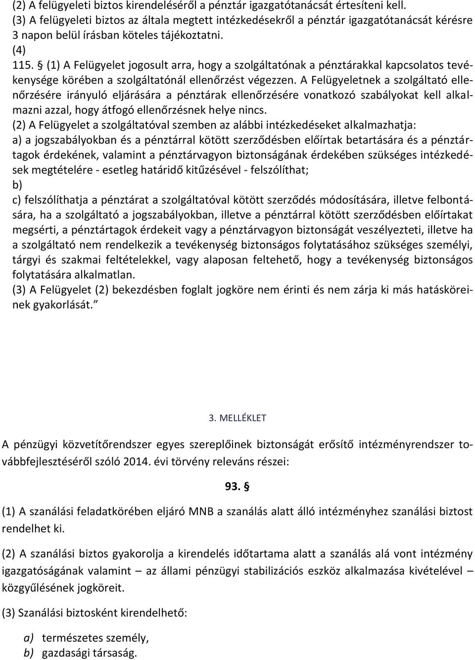 (1) A Felügyelet jogosult arra, hogy a szolgáltatónak a pénztárakkal kapcsolatos tevékenysége körében a szolgáltatónál ellenőrzést végezzen.