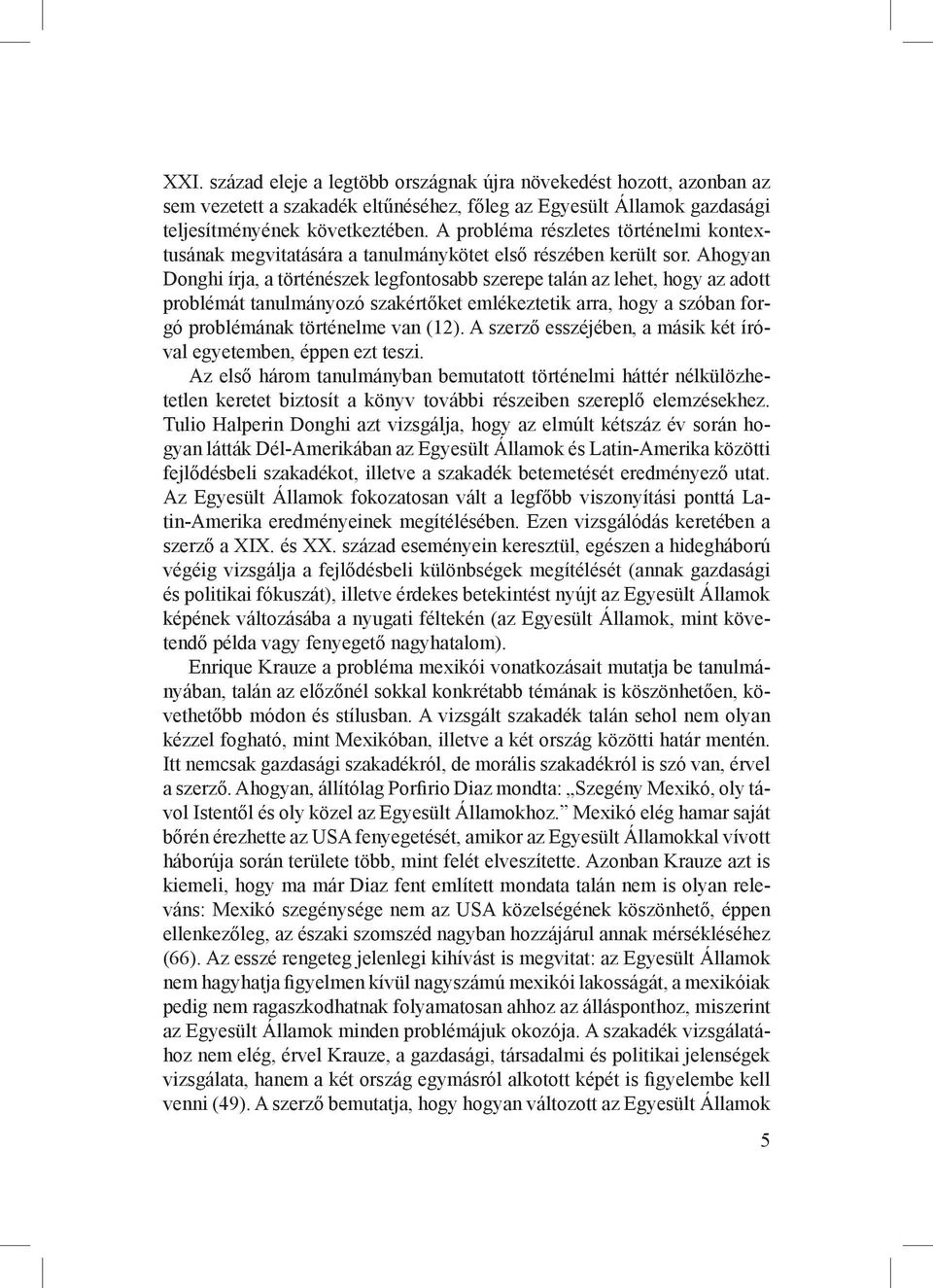Ahogyan Donghi írja, a történészek legfontosabb szerepe talán az lehet, hogy az adott problémát tanulmányozó szakértőket emlékeztetik arra, hogy a szóban forgó problémának történelme van (12).