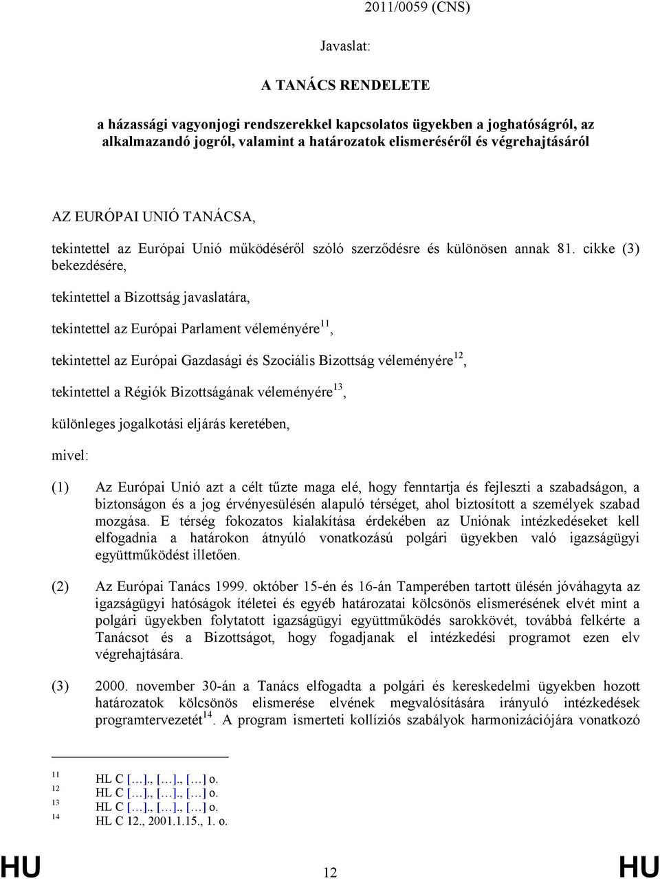 cikke (3) bekezdésére, tekintettel a Bizottság javaslatára, tekintettel az Európai Parlament véleményére 11, tekintettel az Európai Gazdasági és Szociális Bizottság véleményére 12, tekintettel a