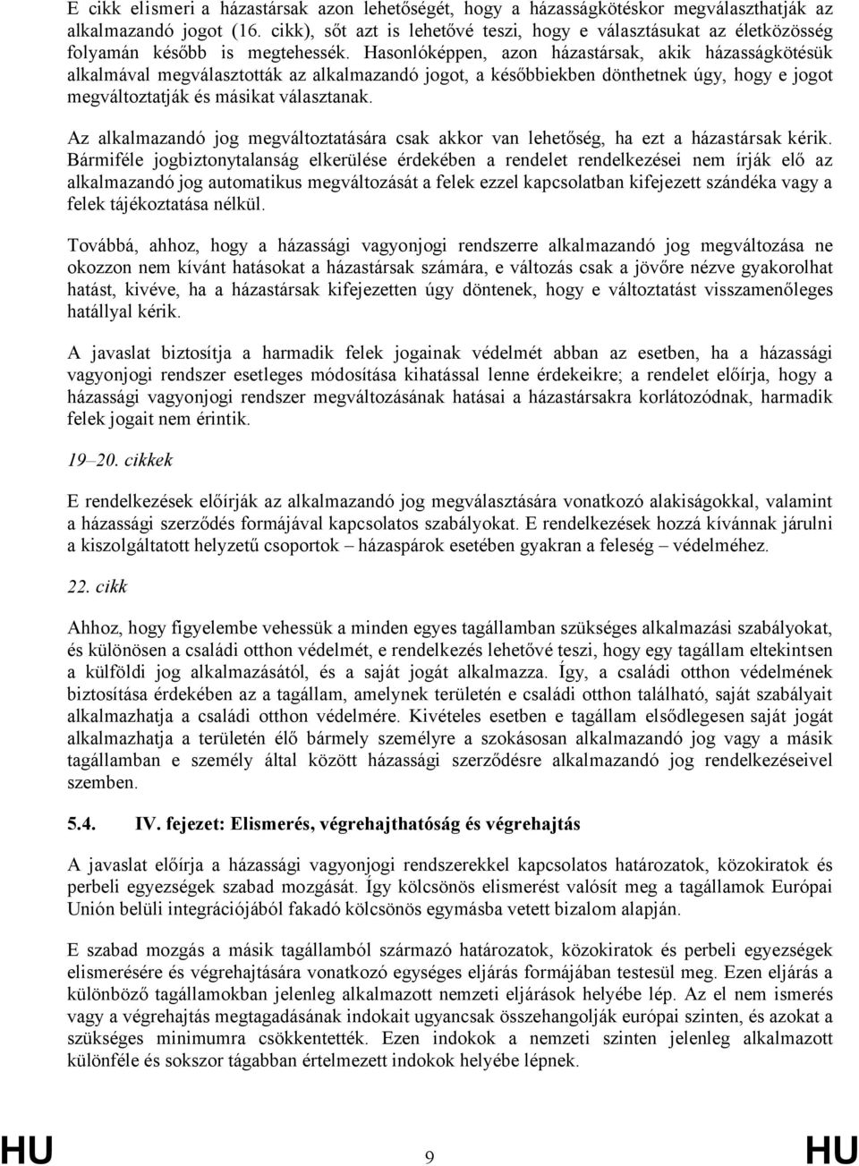 Hasonlóképpen, azon házastársak, akik házasságkötésük alkalmával megválasztották az alkalmazandó jogot, a későbbiekben dönthetnek úgy, hogy e jogot megváltoztatják és másikat választanak.