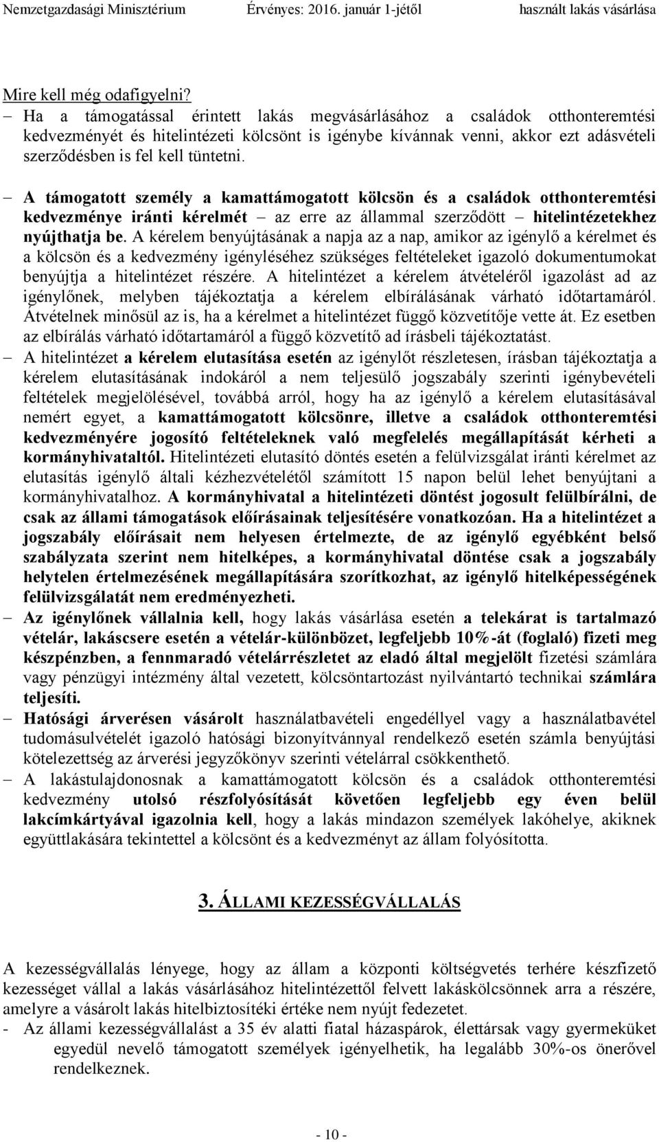 A támogatott személy a kamattámogatott kölcsön és a családok otthonteremtési kedvezménye iránti kérelmét az erre az állammal szerződött hitelintézetekhez nyújthatja be.