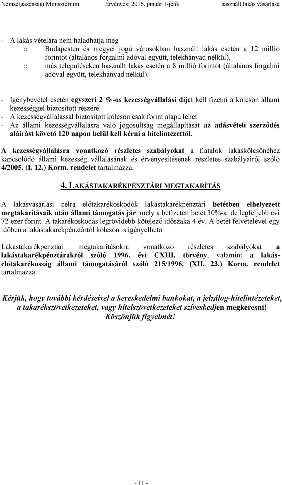 - Igénybevétel esetén egyszeri 2 %-os kezességvállalási díjat kell fizetni a kölcsön állami kezességgel biztosított részére. - A kezességvállalással biztosított kölcsön csak forint alapú lehet.