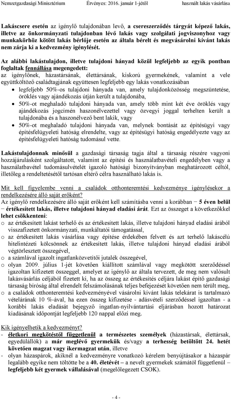 Az alábbi lakástulajdon, illetve tulajdoni hányad közül legfeljebb az egyik pontban foglaltak fennállása megengedett: az igénylőnek, házastársának, élettársának, kiskorú gyermekének, valamint a vele