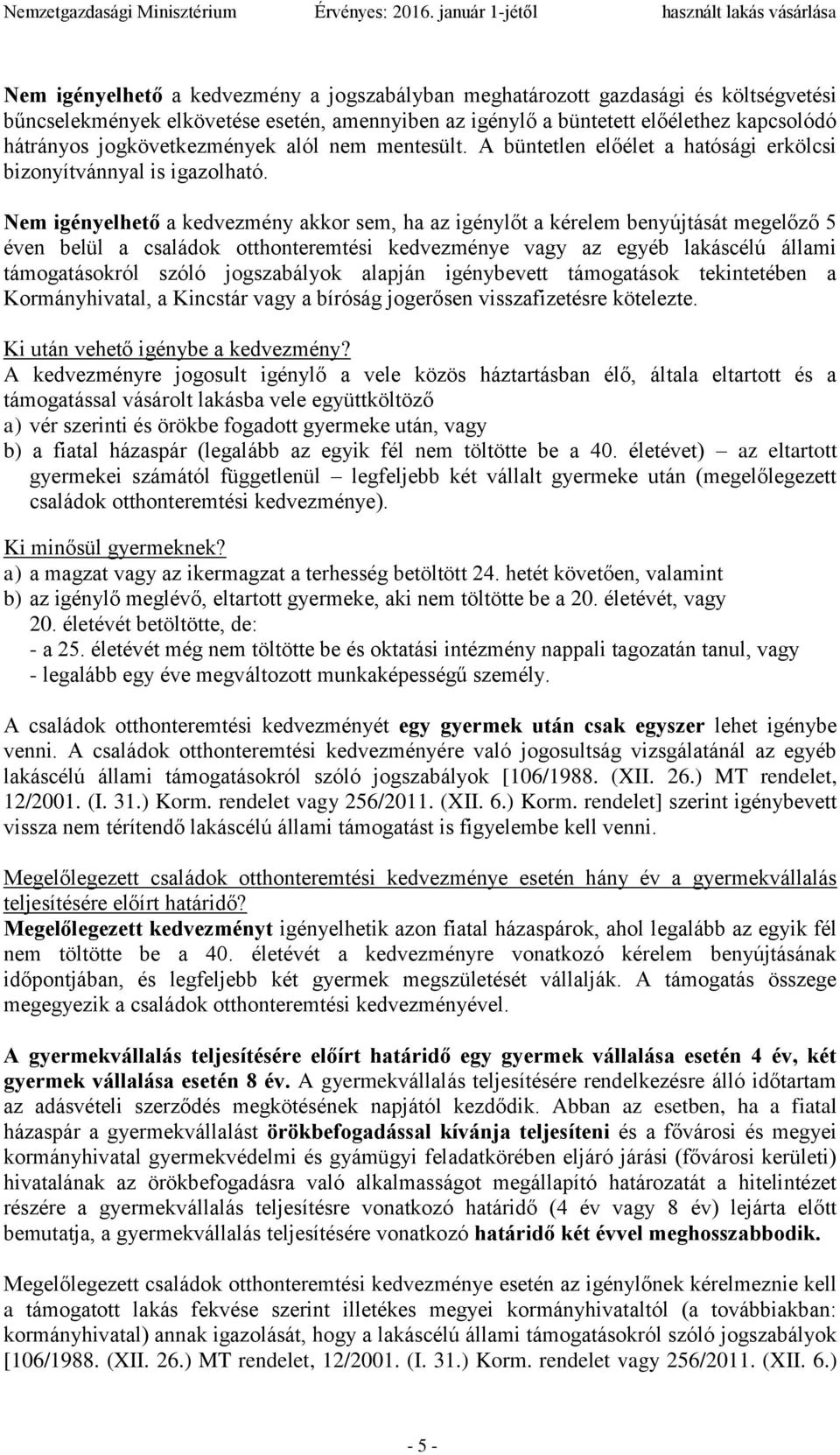 Nem igényelhető a kedvezmény akkor sem, ha az igénylőt a kérelem benyújtását megelőző 5 éven belül a családok otthonteremtési kedvezménye vagy az egyéb lakáscélú állami támogatásokról szóló