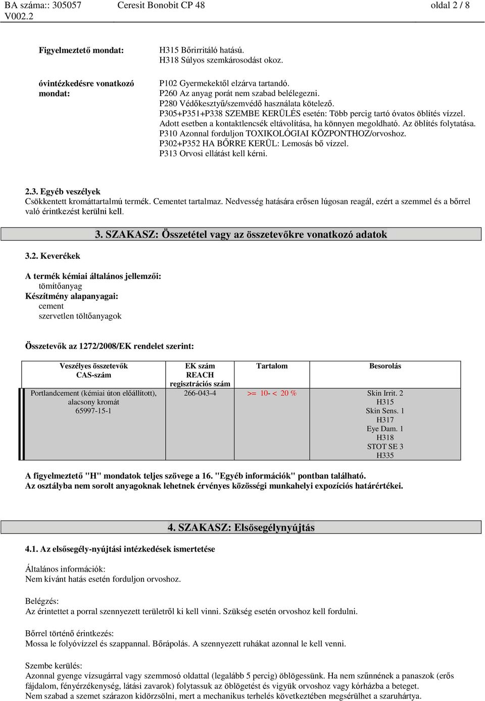 Adott esetben a ktaktlencsék eltávolítása, ha könnyen megoldható. Az öblítés folytatása. P310 Aznal fordulj TOXIKOLÓGIAI KÖZPONTHOZ/orvoshoz. P302+P352 HA BŐRRE KERÜL: Lemosás bő vízzel.