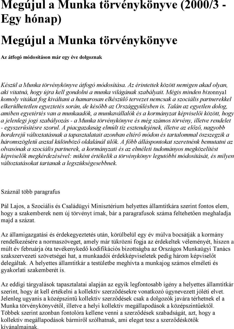 Mégis minden bizonnyal komoly vitákat fog kiváltani a hamarosan elkészülő tervezet nemcsak a szociális partnerekkel elkerülhetetlen egyeztetés során, de később az Országgyűlésben is.
