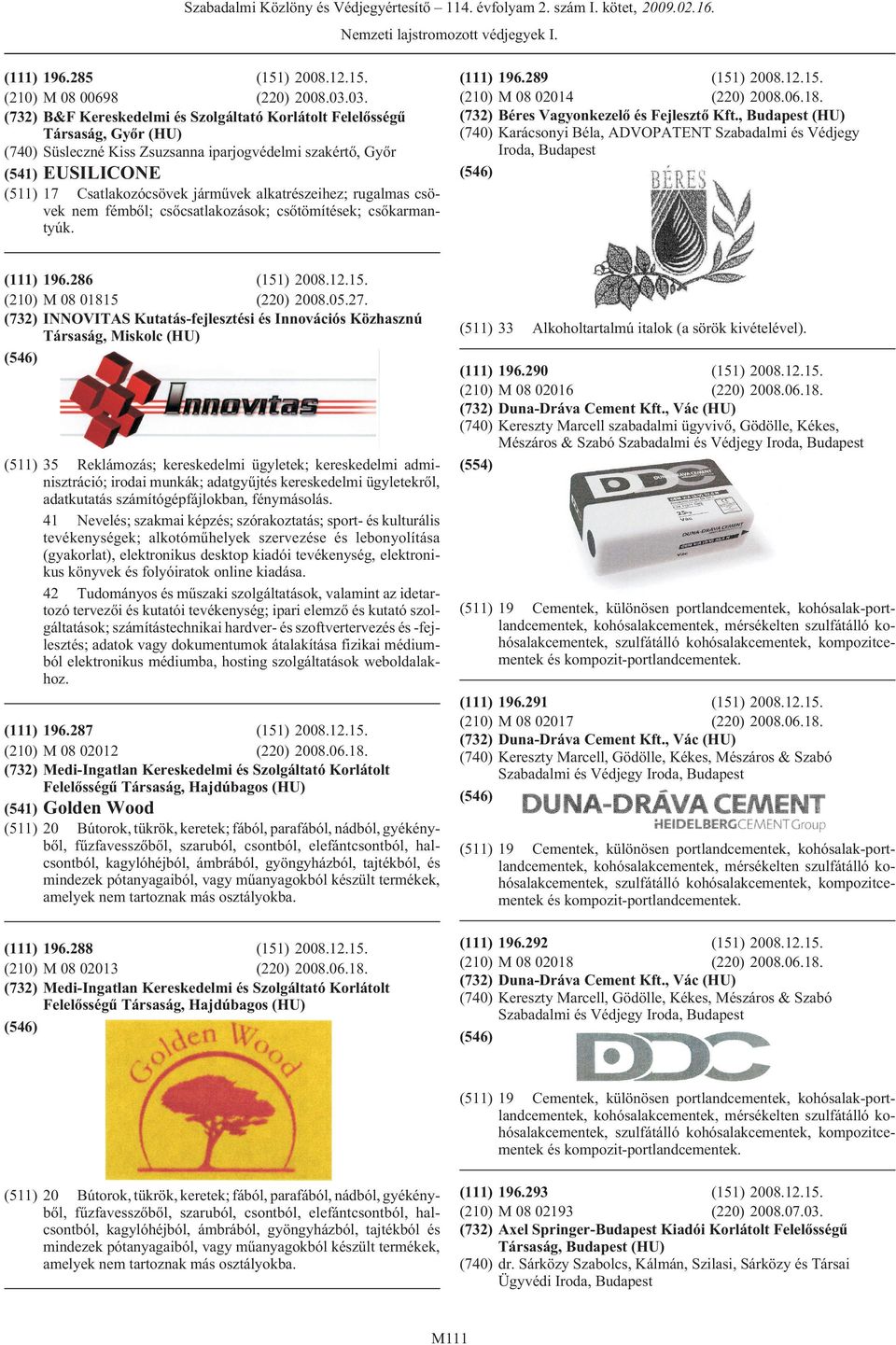 csövek nem fémbõl; csõcsatlakozások; csõtömítések; csõkarmantyúk. 196.286 M 08 01815 (220) 2008.05.27. INNOVITAS Kutatás-fejlesztési és Innovációs Közhasznú Társaság, Miskolc (HU) 196.