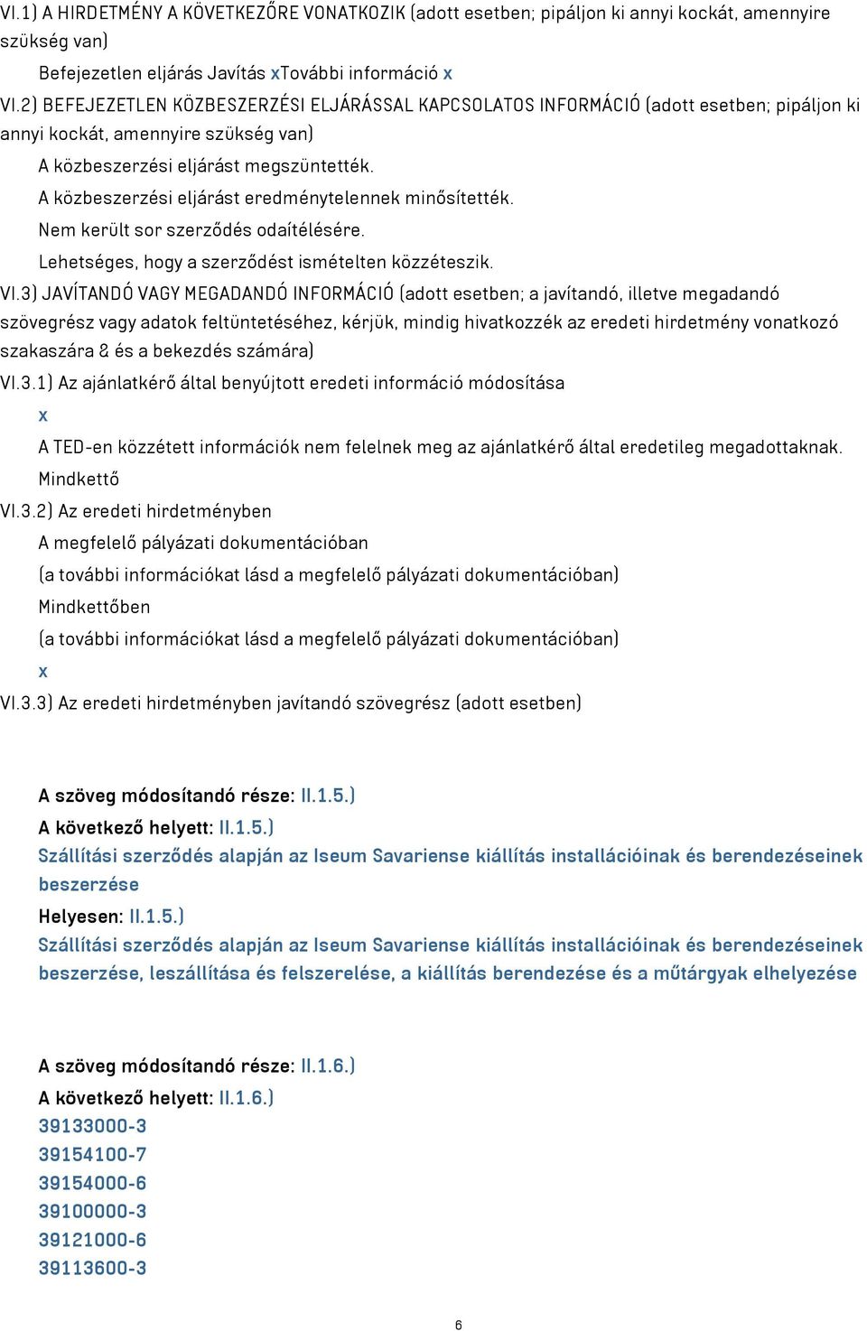 A közbeszerzési eljárást eredménytelennek minősítették. Nem került sor szerződés odaítélésére. Lehetséges, hogy a szerződést ismételten közzéteszik. VI.