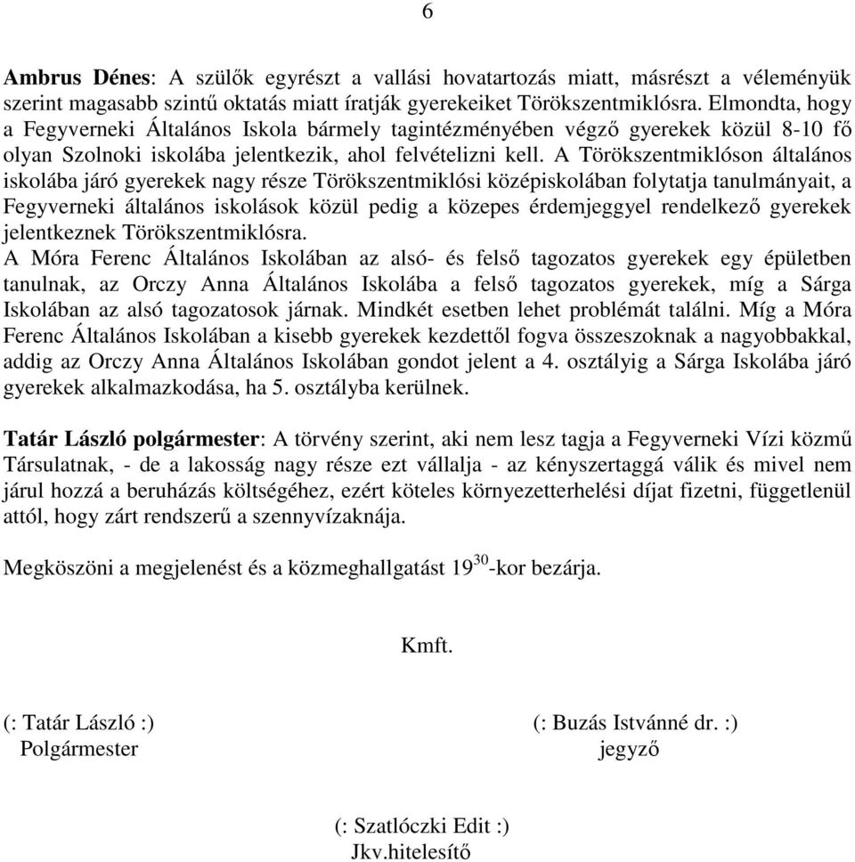 A Törökszentmiklóson általános iskolába járó gyerekek nagy része Törökszentmiklósi középiskolában folytatja tanulmányait, a Fegyverneki általános iskolások közül pedig a közepes érdemjeggyel