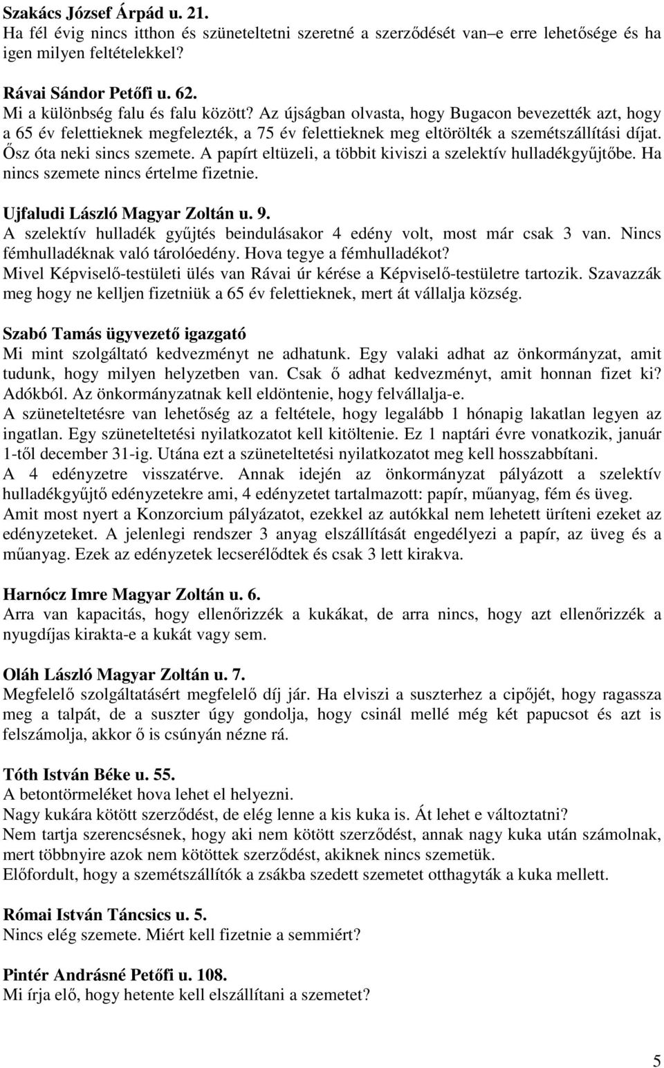 İsz óta neki sincs szemete. A papírt eltüzeli, a többit kiviszi a szelektív hulladékgyőjtıbe. Ha nincs szemete nincs értelme fizetnie. Ujfaludi László Magyar Zoltán u. 9.