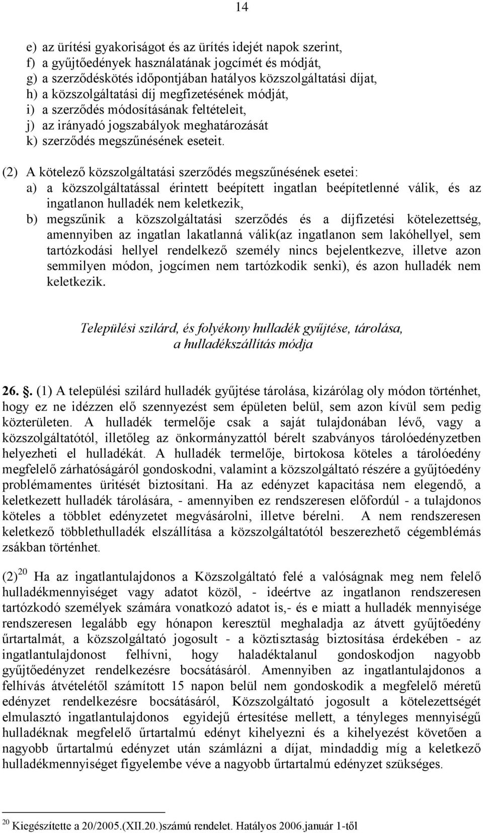 (2) A kötelező közszolgáltatási szerződés megszűnésének esetei: a) a közszolgáltatással érintett beépített ingatlan beépítetlenné válik, és az ingatlanon hulladék nem keletkezik, b) megszűnik a