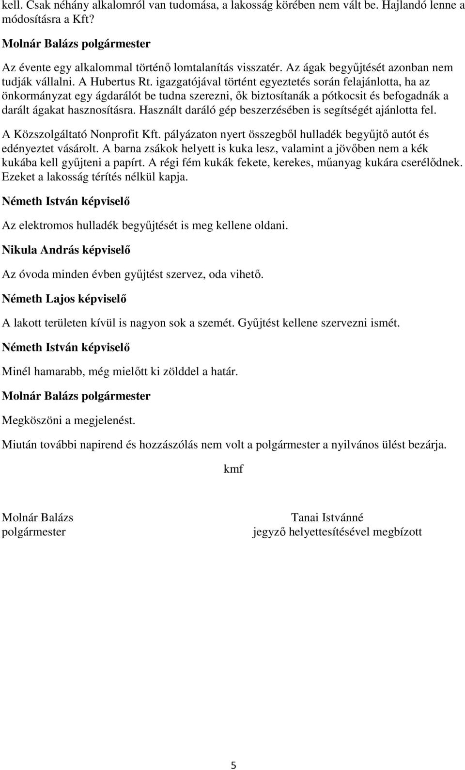 igazgatójával történt egyeztetés során felajánlotta, ha az önkormányzat egy ágdarálót be tudna szerezni, ők biztosítanák a pótkocsit és befogadnák a darált ágakat hasznosításra.