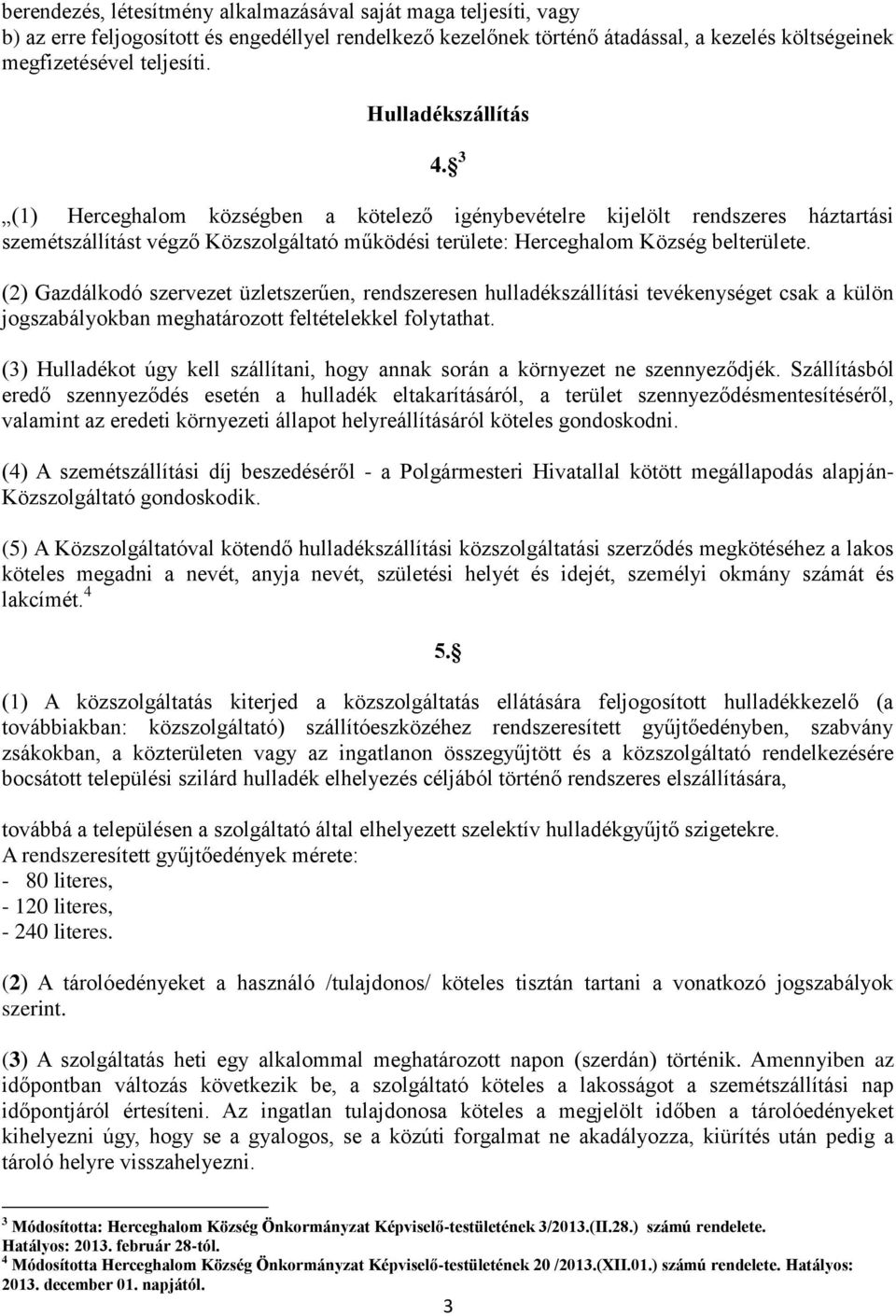 (2) Gazdálkodó szervezet üzletszerűen, rendszeresen hulladékszállítási tevékenységet csak a külön jogszabályokban meghatározott feltételekkel folytathat.