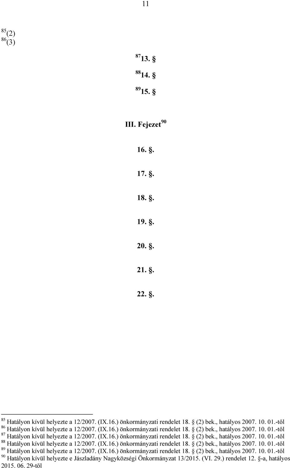 (IX.16.) önkormányzati rendelet 18. (2) bek., hatályos 2007. 10. 01.-től 89 Hatályon kívül helyezte a 12/2007. (IX.16.) önkormányzati rendelet 18. (2) bek., hatályos 2007. 10. 01.-től 90 Hatályon kívül helyezte e Jászladány Nagyközségi Önkormányzat 13/2015.