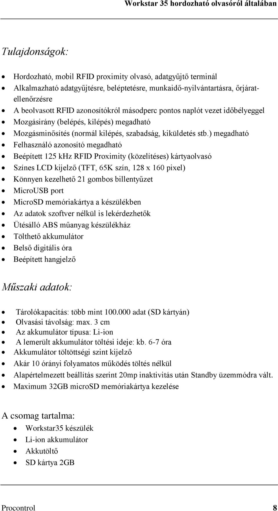 ) megadható Felhasználó azonosító megadható Beépített 125 khz RFID Proximity (közelítéses) kártyaolvasó Színes LCD kijelző (TFT, 65K szín, 128 x 160 pixel) Könnyen kezelhető 21 gombos billentyűzet