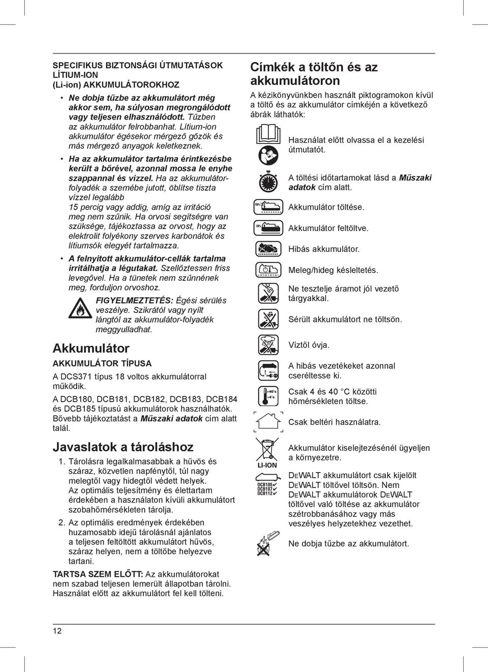 Ha az akkumulátor tartalma érintkezésbe került a bőrével, azonnal mossa le enyhe szappannal és vízzel.