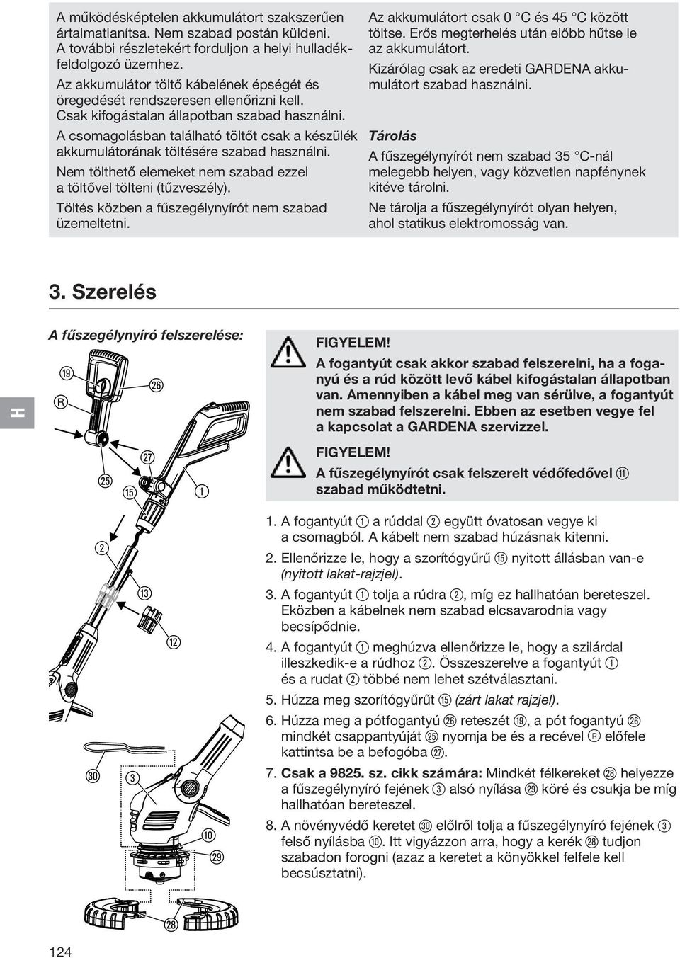 A csomagolásban található töltőt csak a készülék akkumulátorának töltésére szabad használni. Nem tölthető elemeket nem szabad ezzel a töltővel tölteni (tűzveszély).