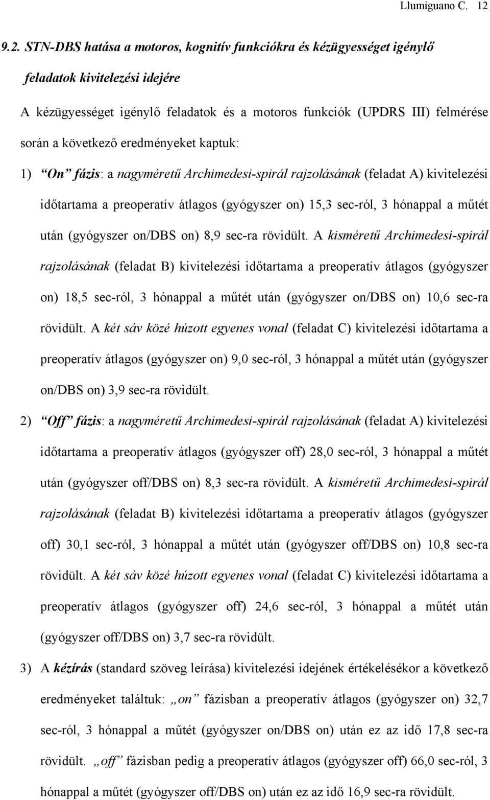 következő eredményeket kaptuk: 1) On fázis: a nagyméretű Archimedesi-spirál rajzolásának (feladat A) kivitelezési időtartama a preoperatív átlagos (gyógyszer on) 15,3 sec-ról, 3 hónappal a műtét után