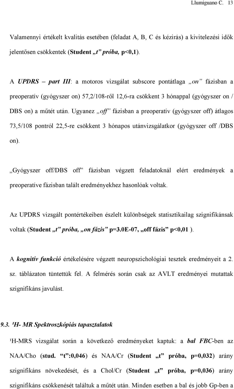 Ugyanez off fázisban a preoperatív (gyógyszer off) átlagos 73,5/108 pontról 22,5-re csökkent 3 hónapos utánvizsgálatkor (gyógyszer off /DBS on).