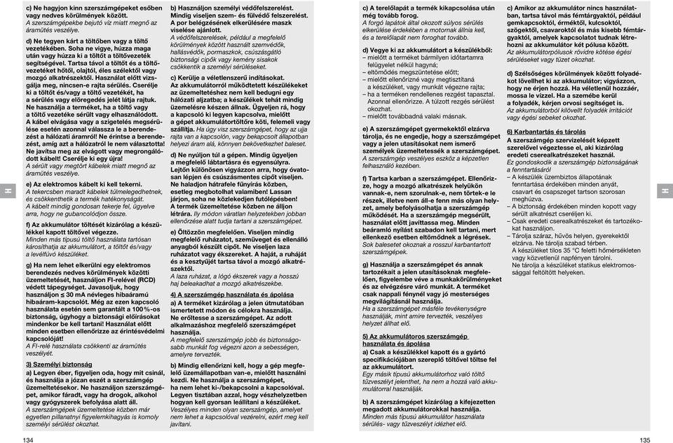 asználat előtt vizsgálja meg, nincsen-e rajta sérülés. Cserélje ki a töltőt és/vagy a töltő vezetékét, ha a sérülés vagy elöregedés jelét látja rajtuk.